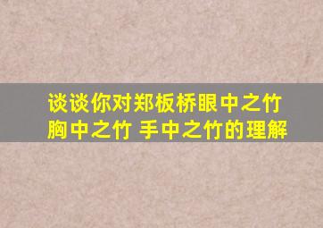 谈谈你对郑板桥眼中之竹 胸中之竹 手中之竹的理解